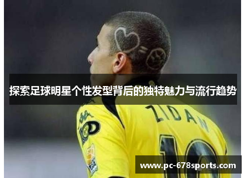 探索足球明星个性发型背后的独特魅力与流行趋势