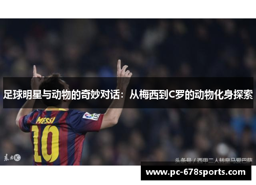 足球明星与动物的奇妙对话：从梅西到C罗的动物化身探索
