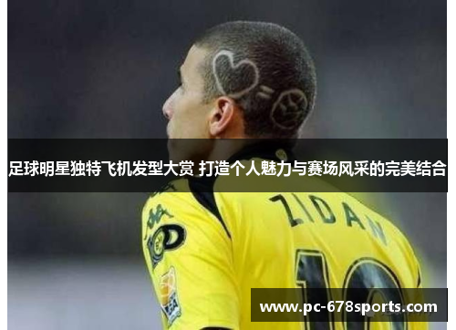 足球明星独特飞机发型大赏 打造个人魅力与赛场风采的完美结合