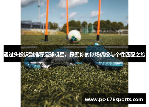 通过头像识别推荐足球明星，探索你的球场偶像与个性匹配之旅