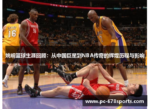 姚明篮球生涯回顾：从中国巨星到NBA传奇的辉煌历程与影响