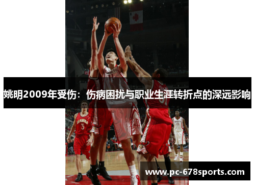 姚明2009年受伤：伤病困扰与职业生涯转折点的深远影响
