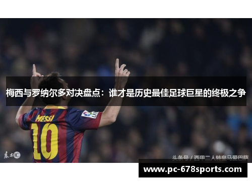 梅西与罗纳尔多对决盘点：谁才是历史最佳足球巨星的终极之争