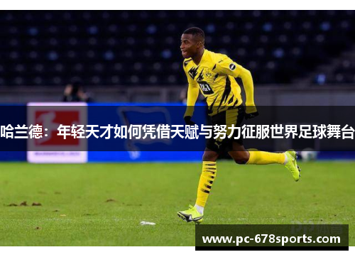 哈兰德：年轻天才如何凭借天赋与努力征服世界足球舞台