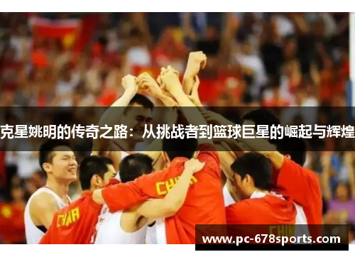 克星姚明的传奇之路：从挑战者到篮球巨星的崛起与辉煌