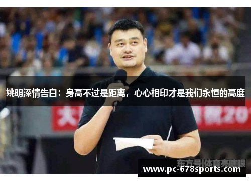 姚明深情告白：身高不过是距离，心心相印才是我们永恒的高度