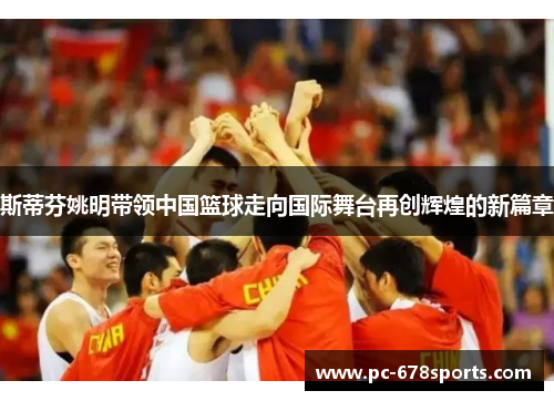 斯蒂芬姚明带领中国篮球走向国际舞台再创辉煌的新篇章