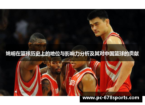 姚明在篮球历史上的地位与影响力分析及其对中国篮球的贡献