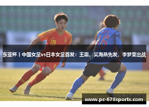 东亚杯丨中国女足vs日本女足首发：王霜、吴海燕先发，李梦雯出战