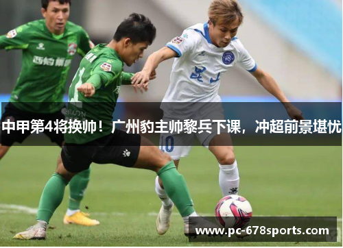 中甲第4将换帅！广州豹主帅黎兵下课，冲超前景堪忧
