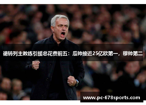 德转列主教练引援总花费前五：瓜帅接近25亿欧第一，穆帅第二