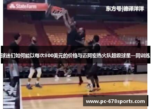 球迷们如何能以每次800美元的价格与迈阿密热火队超级球星一同训练