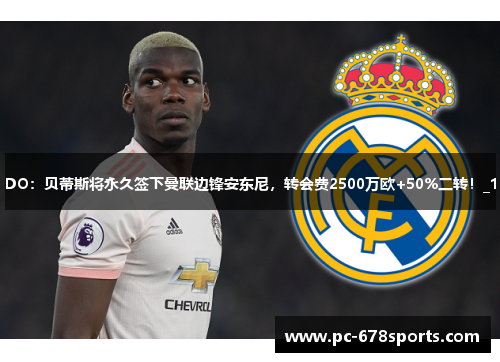 DO：贝蒂斯将永久签下曼联边锋安东尼，转会费2500万欧+50%二转！_1